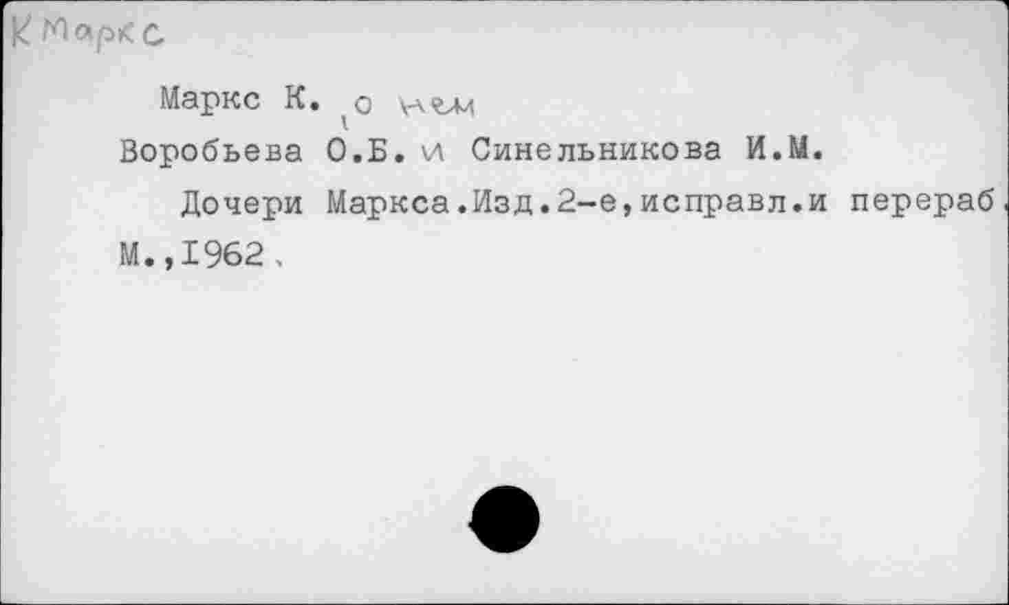 ﻿Маркс К. 'О нгли
Воробьева О.Б. и Синельникова И.М.
Дочери Маркса.Изд.2-е,исправл.и перераб М.,1962.